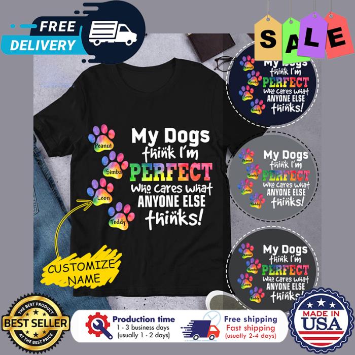 Personalized my dogs think im perfect who cares what anyone else thinks custom name dog shirt