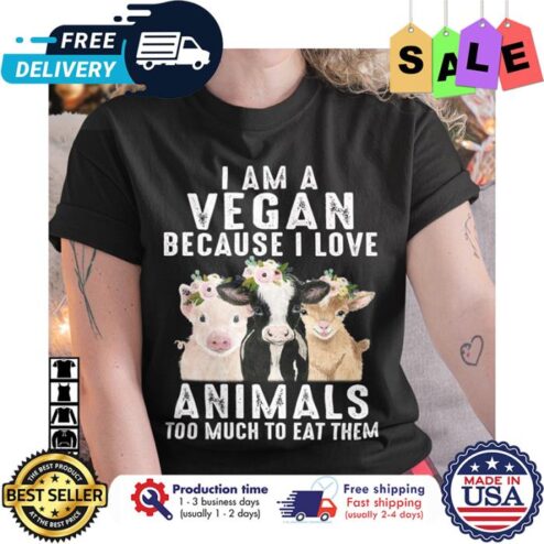 Pig cow goat I am a vegan because I love animals too much to eat them shirt