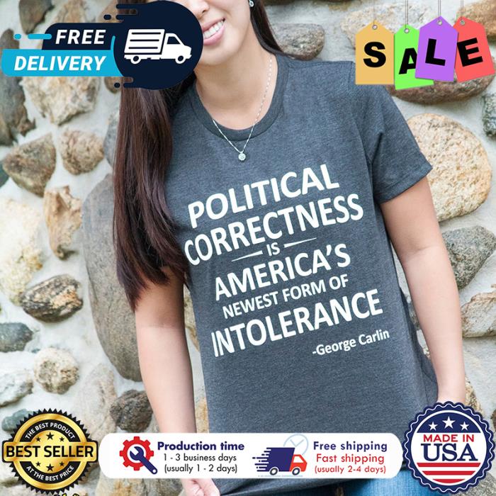 Political correctness is americas newest form of intolerance George Carlin shirt