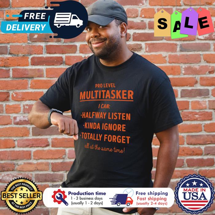 Pro level multitasker I can halfway listen Kinda ignore totally forget all at the same time shirt