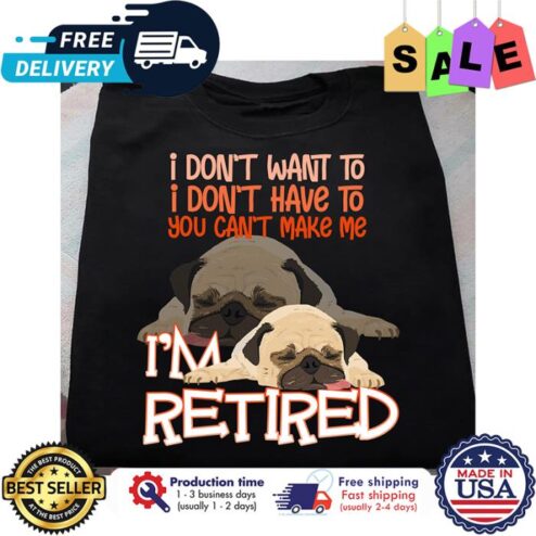 Pug sleeping I dont want to I dont have to you cant make me im retired shirt