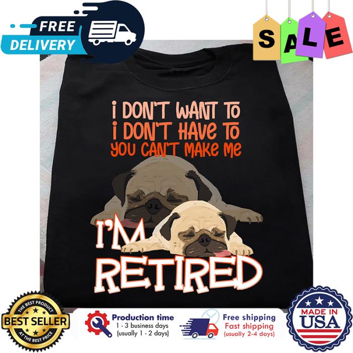 Pug sleeping I dont want to I dont have to you cant make me im retired shirt Pug sleeping I dont want to I dont have to you cant make me im retired shirt