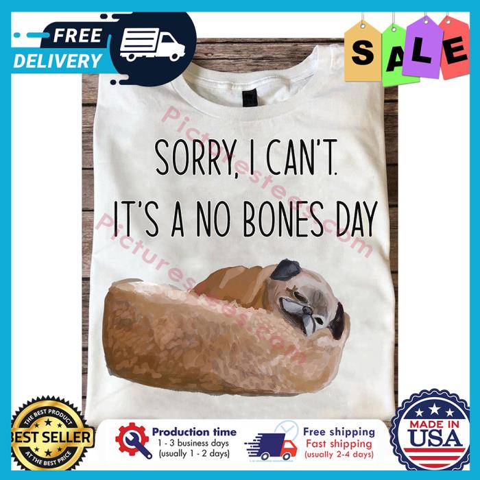 Pug Sorry I cant its a no bones day shirt