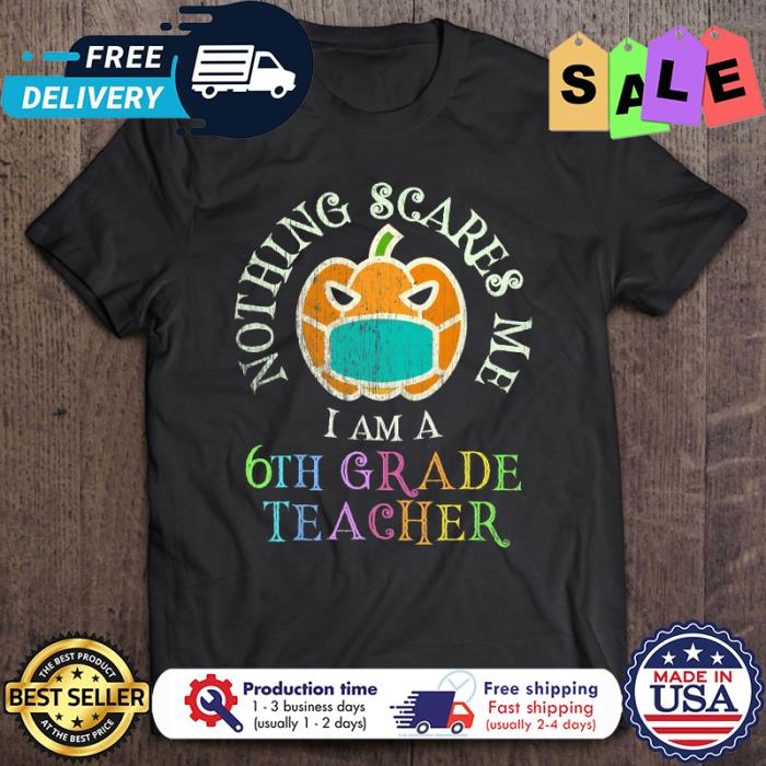Pumpkin face mask nothing scares me I am a 6th grade teacher halloween shirt