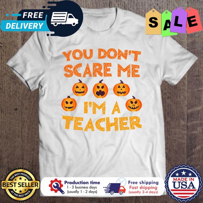 Pumpkin you dont scare me im a teacher halloween shirt