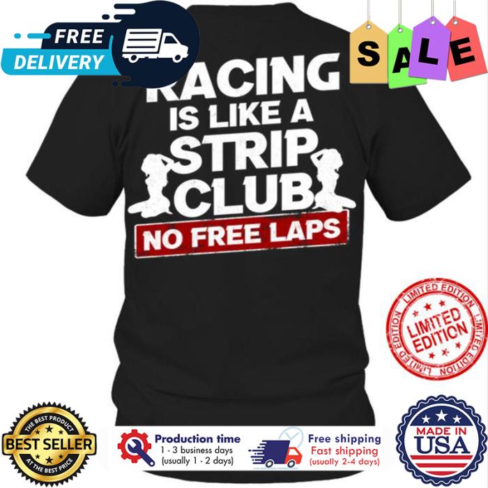 Racing is like a strip club no free laps shirt