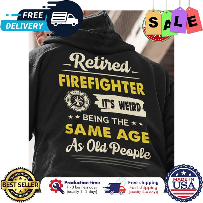 Retired firefighter its weird being the same age as old people shirt