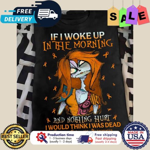 Sally Skellington If I woke up in the morning and nothing hurt I would think I was dead multiple Sclerosis Awareness shirt