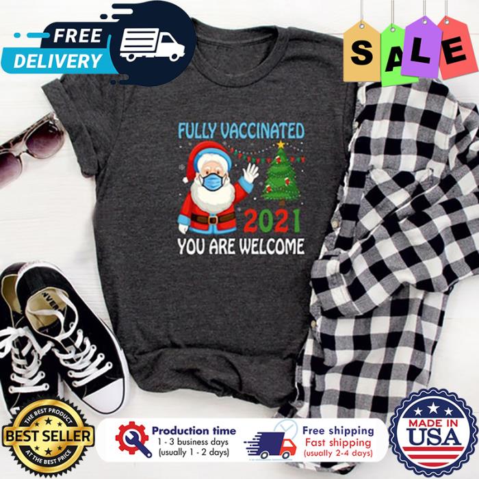 Santa face mask fully vaccinated 2021 you are welcome christmas shirt