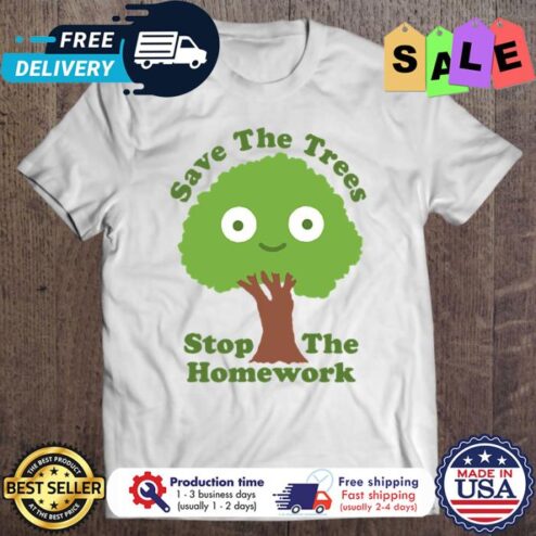 Save the trees stop the homework shirt