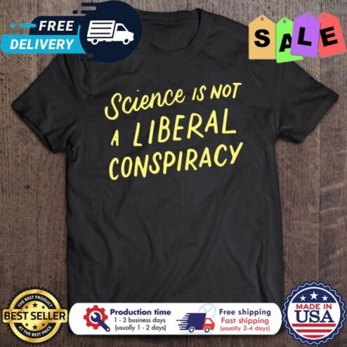 Science Is Not A Liberal Conspiracy shirt