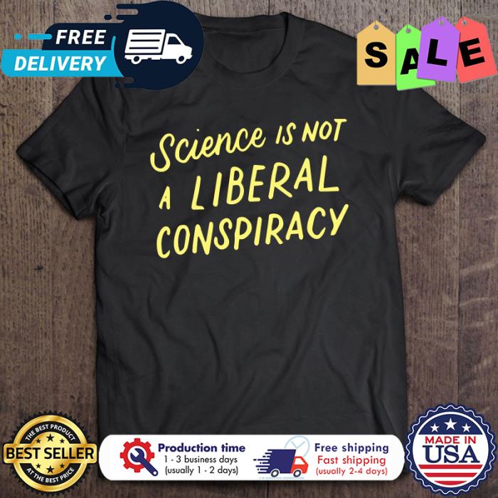 Science Is Not A Liberal Conspiracy shirt