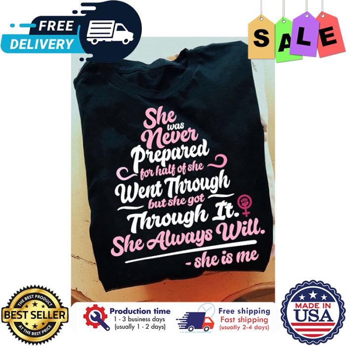 She was never prepared for half of she went through but she got through it she always will she is me shirt