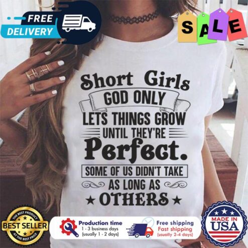 Short girls god only lets things grow until theyre perfect some of us didnt take as long as others shirt