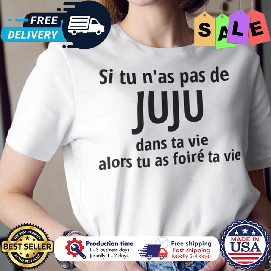 Si tu nas pas de Juju dans ta vie alors tu as foire ta vie shirt