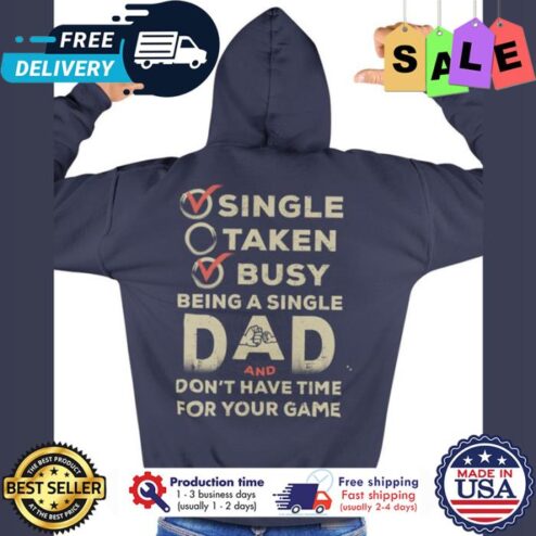 Single taken busy being a single dad and dont have time for your game shirt