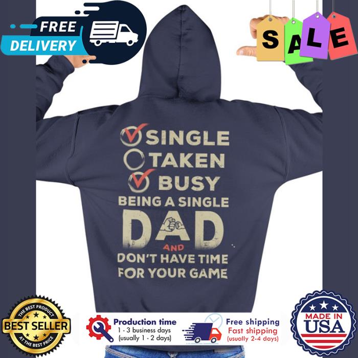 Single taken busy being a single dad and dont have time for your game shirt