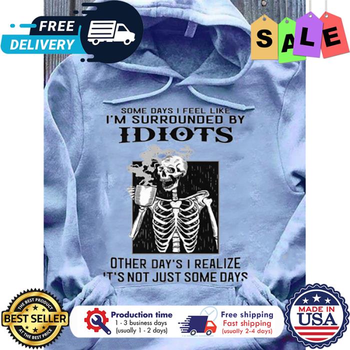 Skeleton some days I feel like im surrounded by idiots other days I realize its not just some days halloween shirt