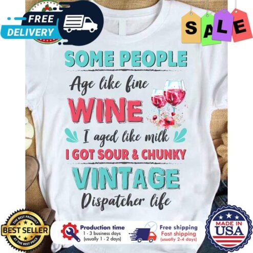 Some people age like fine wine I aged like milk I got sour and chunky vintage dispatcher life shirt