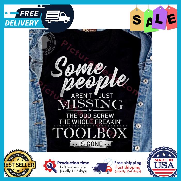 Some people arent just missing the odd screw the whole freakin toolbox is gone shirt