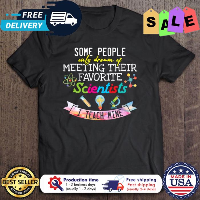 Some people only dream of meeting their favorite scientists I teach mine shirt