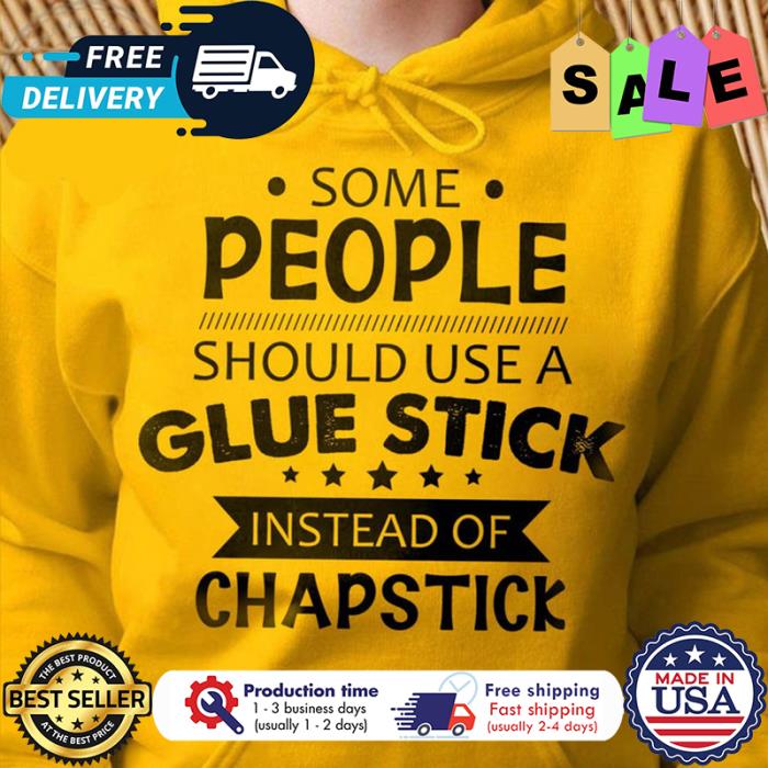 Some people should use a glue stick instead of chapstick shirt