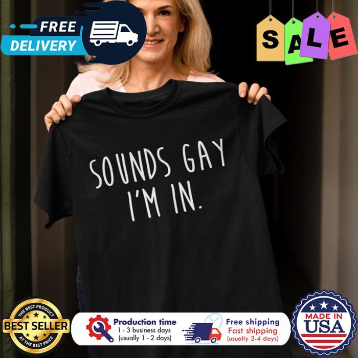 Sounds gay im in LGBT shirt