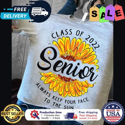 Sunflower class of 2022 senior always keep your face to the sun shirt
