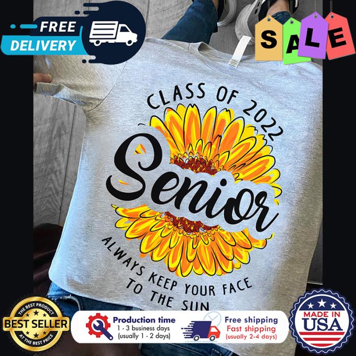 Sunflower class of 2022 senior always keep your face to the sun shirt