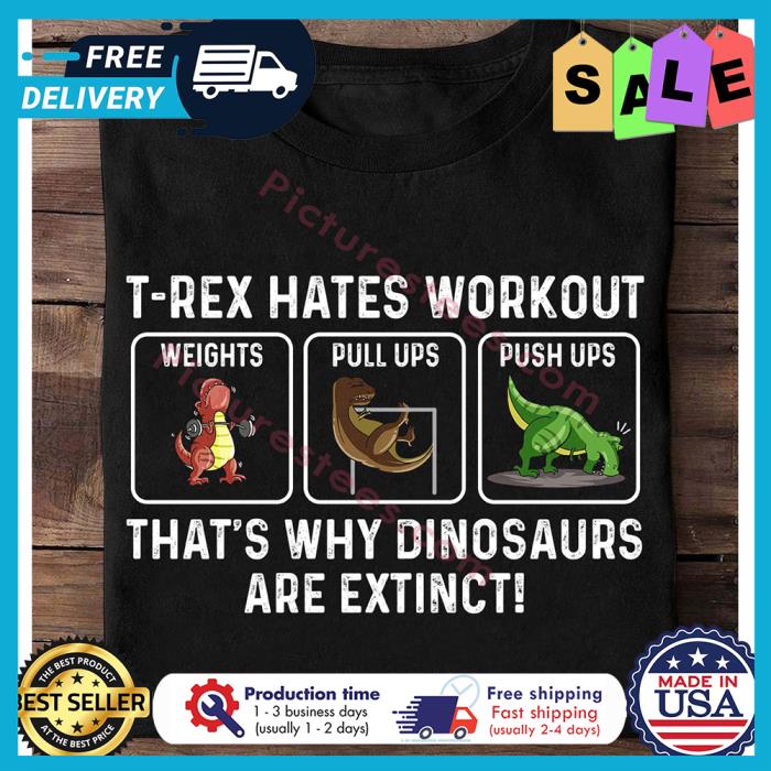 T-rex hates workout weights pull ups push ups thats why dinosaurs are extinct shirt