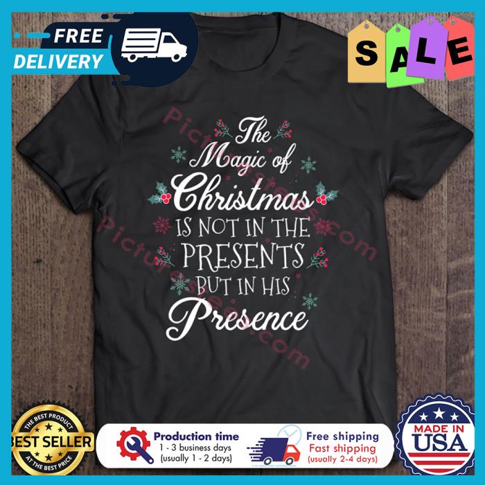 The magic of christmas is not in the presents but in his presence shirt