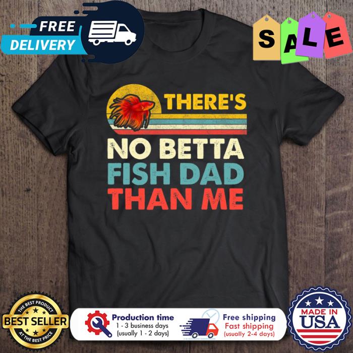 There’s No Betta Fish Dad Than Me Vintage shirt