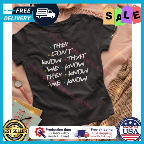 They dont know that we know they know we know shirt