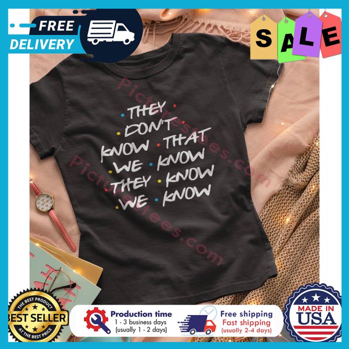They dont know that we know they know we know shirt