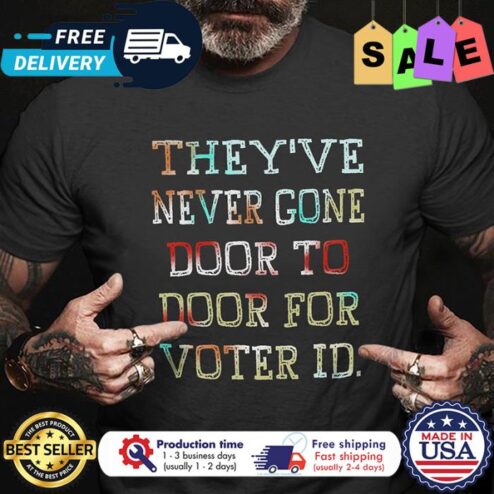 Theyve never gone door to door for voter ID shirt