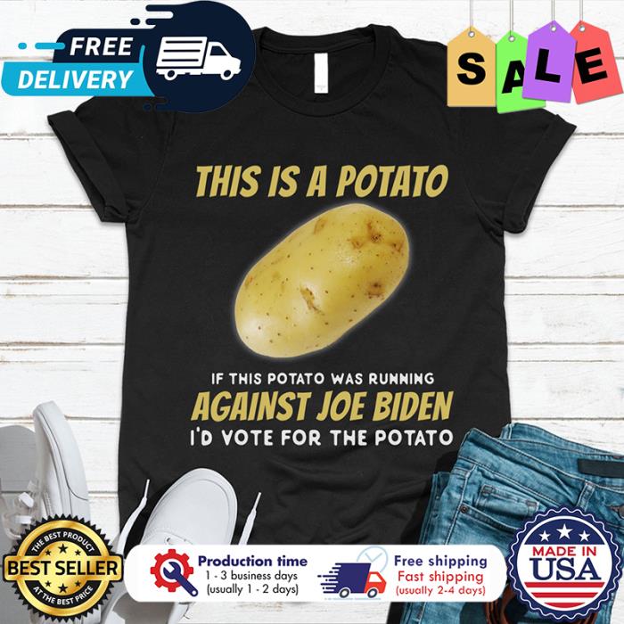 This is a potato if this potato was running against Joe Biden id vote for the potato shirt