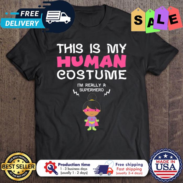 This is my human costume im really a superhero girl shirt