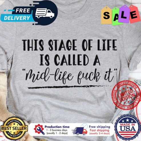 This stage of life is called a mid life fuck it shirt