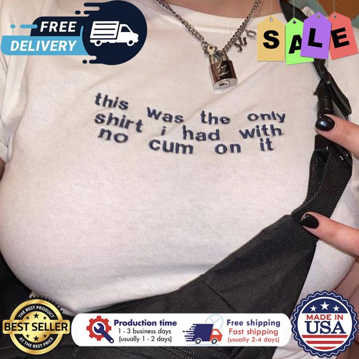 This was the only shirt I had with no cum on it shirt