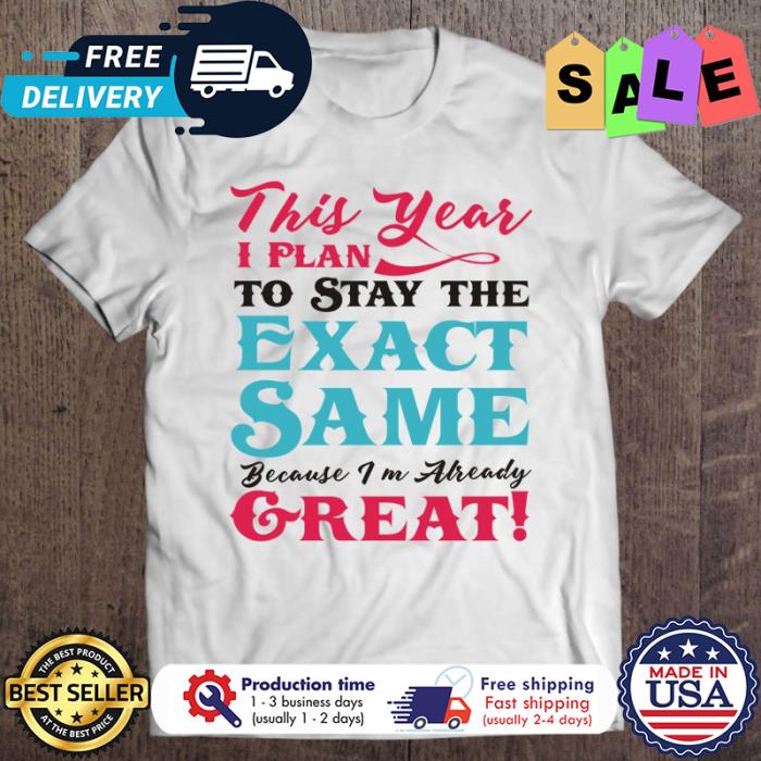 This year plan to stay the exact same because im already great christmas shirt