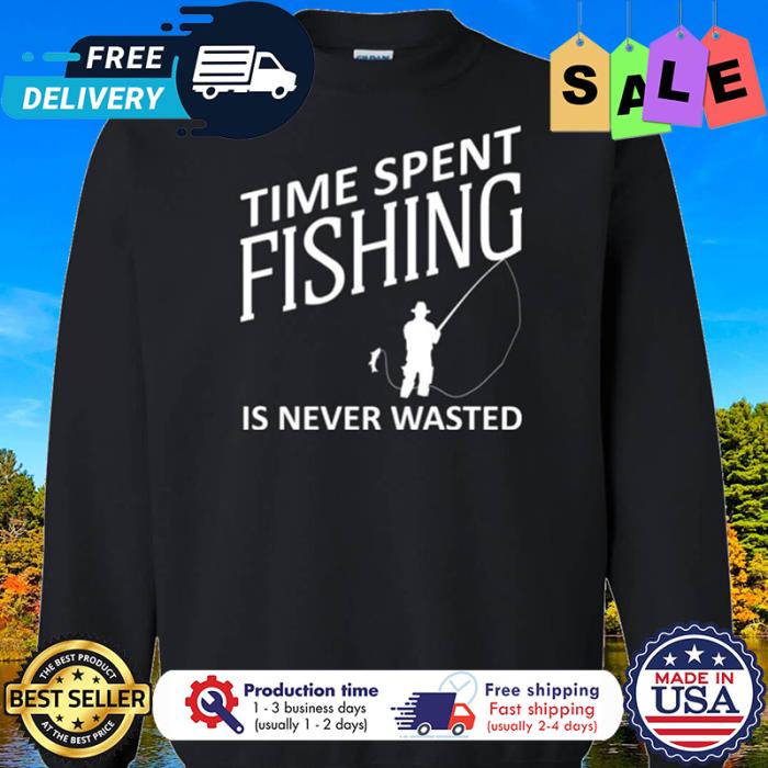 Time spent fishing is never wasted shirt