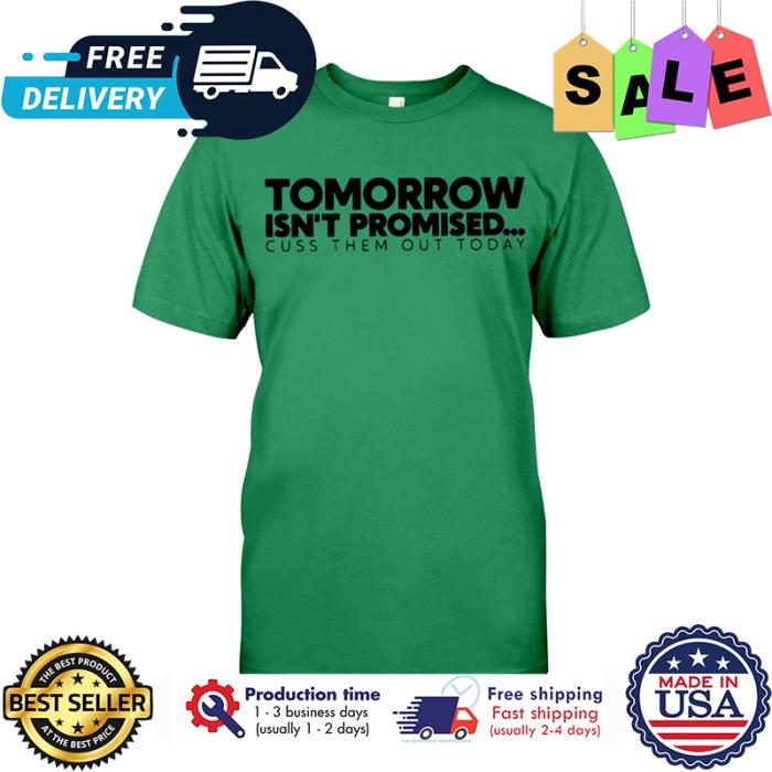 Tomorrow isnt promised cuss them out today shirt