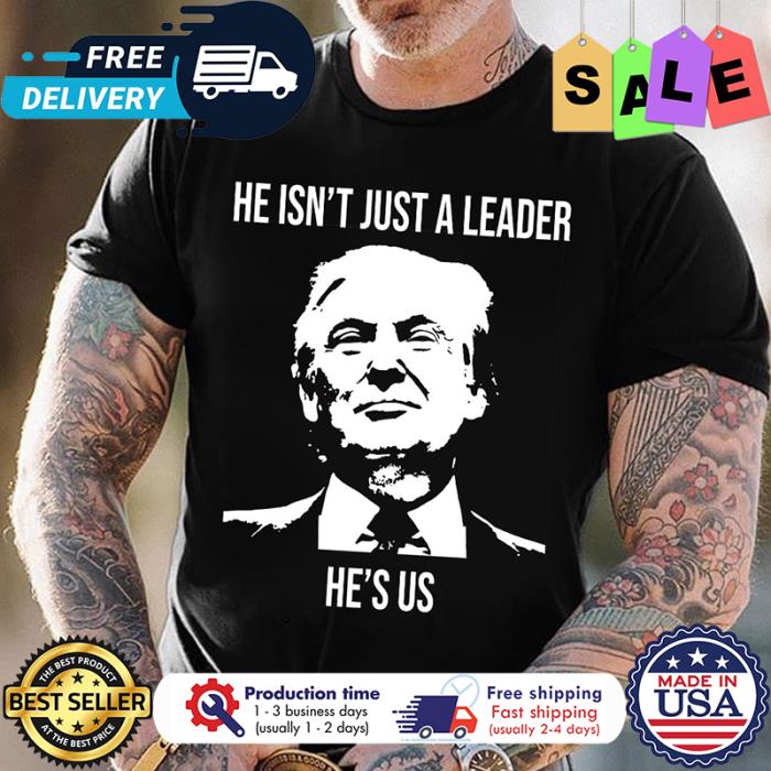 Trump he isnt just a leader hes us shirt
