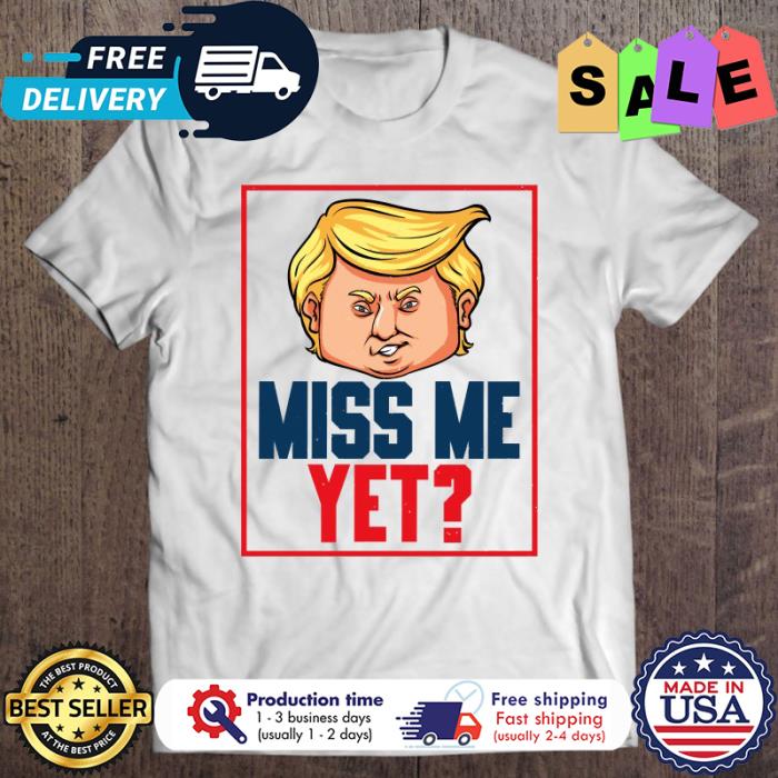 Trump miss me yet shirt