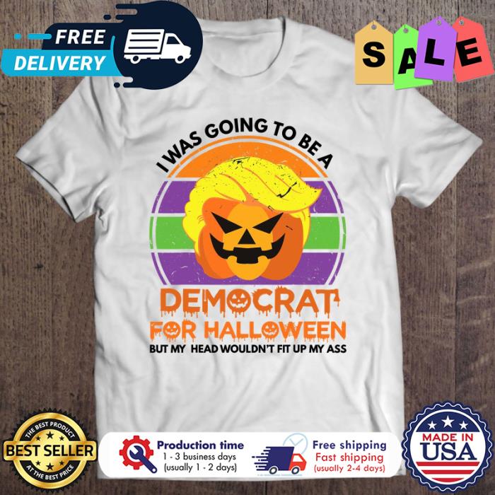 Trump pumpkin I was going to be a democrat for halloween but my head wouldnt fit up my ass shirt