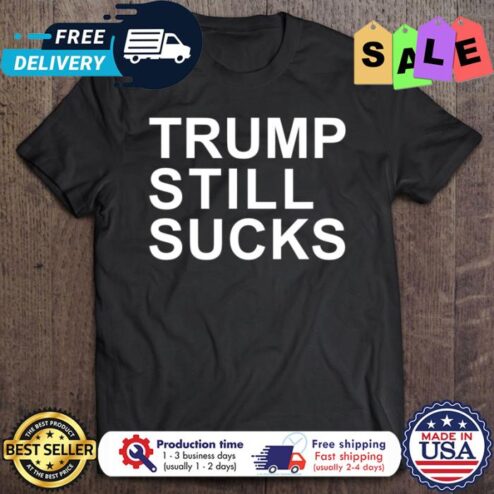 Trump Still Sucks Anti Trump shirt