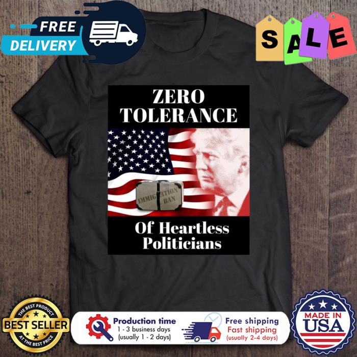 Trump zero tolerance of hearless politieians american flag shirt