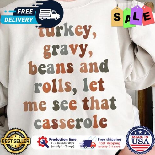 Turkey gravy beans and rolls let me see that casserole thanksgiving shirt