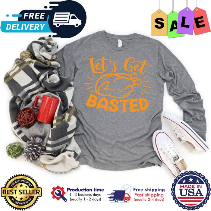 Turkey lets get basted thanksgiving shirt