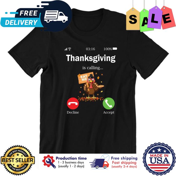 Turkey Thanksgiving is calling eat me shirt